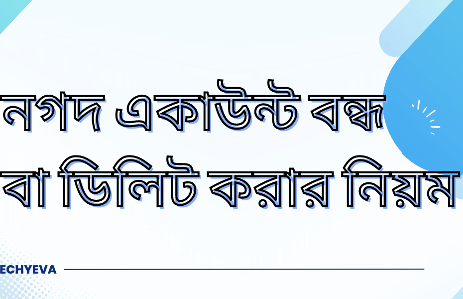 নগদ একাউন্ট বন্ধ বা ডিলিট করার নিয়ম
