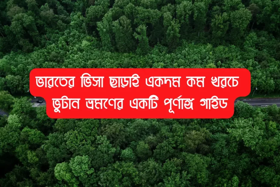ভারতের ভিসা ছাড়াই একদম কম খরচে ভুটান ভ্রমণের একটি পূর্ণাঙ্গ গাইড (২০২৫)